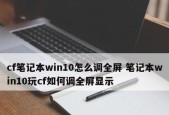 笔记本CF游戏不能全屏解决方法（解决笔记本CF游戏无法全屏的实用技巧）