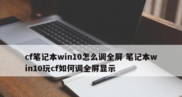 笔记本CF游戏不能全屏解决方法（解决笔记本CF游戏无法全屏的实用技巧）  第1张