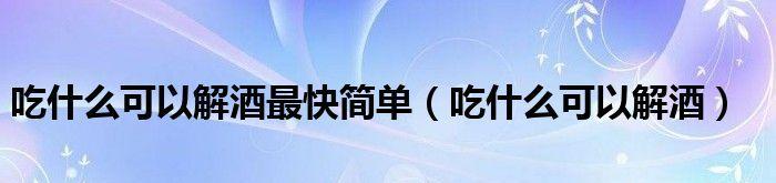 分享解酒的最快方法？如何快速缓解宿醉不适？  第1张